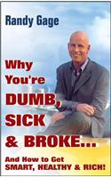 Why You're Dumb, Sick and Broke...and How to Get Smart, Healthy and Rich!