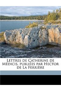 Lettres de Catherine de Medicis, Publiees Par Hector de La Ferriere Volume 06