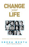 Change Your Life : Inspirational Stories From New-age Healers