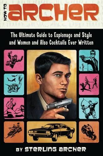 How to Archer: The Ultimate Guide to Espionage and Style and Women and Also Cocktails Ever Written(English)