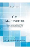 Gas Manufacture: The Chemistry of a Practical Handbook on the Production, Purification, and Testing of Illuminated Gas, and the Assay of the Bye-Products of Gas Manufacture; For the Use of Students, Chemists, and Gas Engineers (Classic Reprint)