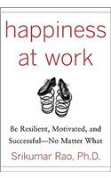 Happiness at Work: Be Resilient, Motivated, and Successful - No Matter What