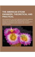 The American Steam Engineer, Theoretical and Practical; With Examples of the Latest and Most Approved American Practice in the Design and Construction
