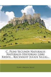C. Plini Secundi Naturalis Naturalis Historias Libri Xxxvii... Recensuit Julius Sillig...