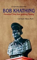 A Legendary Nationalist BOB KHATHING: Prevented China from grabbing Tawang [Hardcover] Col Tej K Tikoo