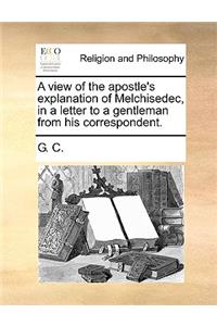 A View of the Apostle's Explanation of Melchisedec, in a Letter to a Gentleman from His Correspondent.
