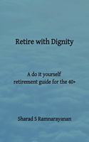 Retire with Dignity - A do it yourself retirement guide for the 40