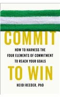 Commit to Win: How to Harness the Four Elements of Commitment to Reach Your Goals