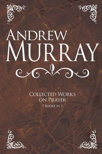 Andrew Murray: Collected Works on Prayer