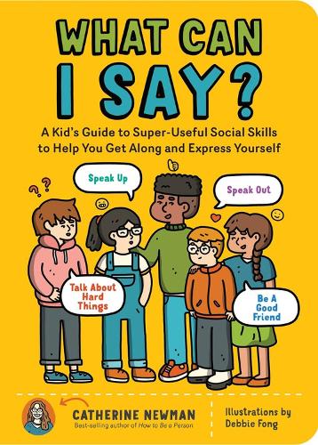 What Can I Say?: A Kid's Guide to Super-Useful Social Skills to Help You Get Along and Express Yourself; Speak Up, Speak Out, Talk about Hard Things, and Be a Good F