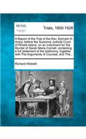 Report of the Trial of the REV. Ephraim K. Avery, Before the Supreme Judicial Court of Rhode Island, on an Indictment for the Murder of Sarah Maria Cornell; Containing a Full Statement of the Testimony, Together with the Arguments of Counsel, and T