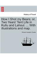 How I Shot My Bears; Or, Two Years' Tent Life in Kullu and Lahoul. ... with Illustrations and Map.