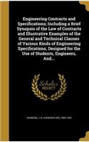 Engineering Contracts and Specifications; Including a Brief Synopsis of the Law of Contracts and Illustrative Examples of the General and Technical Clauses of Various Kinds of Engineering Specifications, Designed for the Use of Students, Engineers,