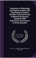 Questions in Physiology and Hygiene Asked at the Examinations Held by the New York State Board of Medical Examiners, Complete, With References and Answers to Every Question