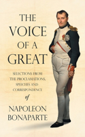 Voice of a Great - Selections from the Proclamations, Speeches and Correspondence of Napoleon Bonaparte