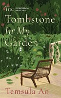 THE TOMBSTONE IN MY GARDEN : STORIES FROM NAGALAND