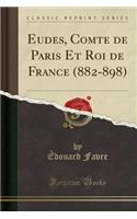 Eudes, Comte de Paris Et Roi de France (882-898) (Classic Reprint)