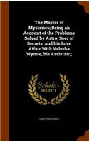 Master of Mysteries; Being an Account of the Problems Solved by Astro, Seer of Secrets, and his Love Affair With Valeska Wynne, his Assistant;