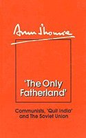 The Only Fatherland: Communists, Quit India and the Soviet Union
