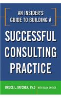 Insider's Guide to Building a Successful Consulting Practice