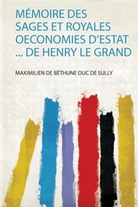Mémoire Des Sages Et Royales Oeconomies D'estat ... De Henry Le Grand