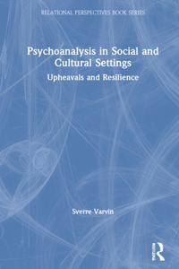 Psychoanalysis in Social and Cultural Settings: Upheavals and Resilience(Relational Perspectives Book Series)