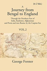 A Journey Form Bengal To England, Through The Northern Part Of India, Kashmire, Afghanistan And Persia And Into Russia, By The Caspian-Sea