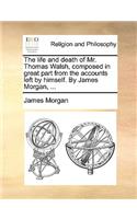 Life and Death of Mr. Thomas Walsh, Composed in Great Part from the Accounts Left by Himself. by James Morgan, ...