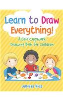 Learn to Draw Everything! A Grid Copywork Drawing Book for Children