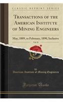 Transactions of the American Institute of Mining Engineers, Vol. 18: May, 1889, to February, 1890, Inclusive (Classic Reprint)