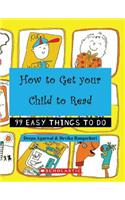 How to Get Your Child to Read: 99 Easy Things to Do