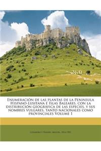 Enumeración de las plantas de la Peninsula Hispano-Lusitana é Islas Baleares, con la distribución geográfica de las especies, y sus nombres vulgares, tanto nacionales como provinciales Volume 1