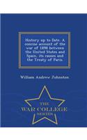 History Up to Date. a Concise Account of the War of 1898 Between the United States and Spain, Its Causes and the Treaty of Paris. - War College Series