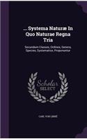 ... Systema Naturæ In Quo Naturae Regna Tria