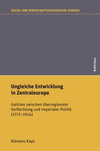 Ungleiche Entwicklung in Zentraleuropa: Galizien Zwischen Uberregionaler Verflechtung Und Imperialer Politik (1772-1914)