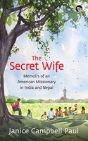 The Secret Wife: Memoirs of an American Missionary in India And Nepal