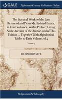 Practical Works of the Late Reverend and Pious Mr. Richard Baxter, in Four Volumes. With a Preface; Giving Some Account of the Author, and of This Edition ... Together With Alphabetical Tables to Each Volume. of 4; Volume 4
