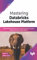 Mastering Databricks Lakehouse Platform: Perform Data Warehousing, Data Engineering, Machine Learning, DevOps, and BI into a Single Platform