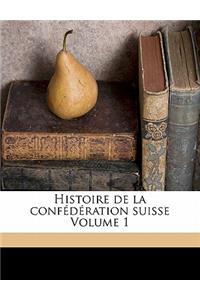 Histoire de la confédération suisse Volume 1
