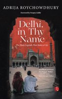 Delhi in Thy Name the Many Legend That Make a City