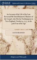 Account of the Life of the Late Reverend Mr David Brainerd, Minister of the Gospel, who Died at Northampton in New-England, October 9. 1747, in the 30th Year of his Age