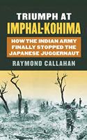Triumph at Imphal-Kohima : How the Indian Army Finally Stopped the Japanese Juggernaut