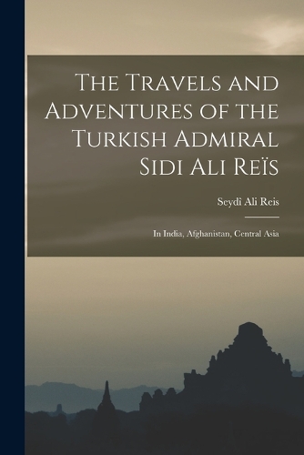 The Travels and Adventures of the Turkish Admiral Sidi Ali Reïs