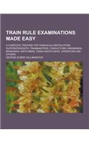 Train Rule Examinations Made Easy; A Complete Treatise for Train Rule Instructors, Superintendents, Trainmasters, Conductors, Enginemen, Brakemen, Swi