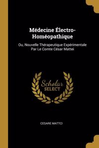 Médecine Électro-Homéopathique: Ou, Nouvelle Thérapeutique Expérimentale Par Le Comte César Mattei