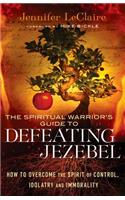 The Spiritual Warrior`s Guide to Defeating Jezeb – How to Overcome the Spirit of Control, Idolatry and Immorality