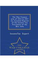 War Finance Acts of 1914 to 1917 an Annoted Reprint of the Income Tax Provisions of the New Acts - War College Series