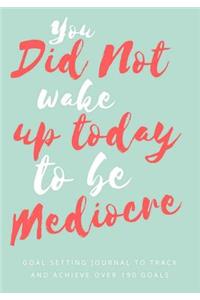 You Did Not Wake Up Today To Be Mediocre