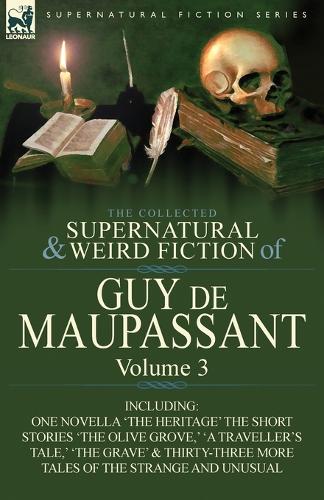 Collected Supernatural and Weird Fiction of Guy de Maupassant: Volume 3-Including One Novella 'The Heritage' and Thirty-Six Short Stories of the S