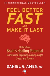 Feel Better Fast and Make It Last: Unlock Your Brainâ€™s Healing Potential to Overcome Negativity, Anxiety, Anger, Stress, and Trauma